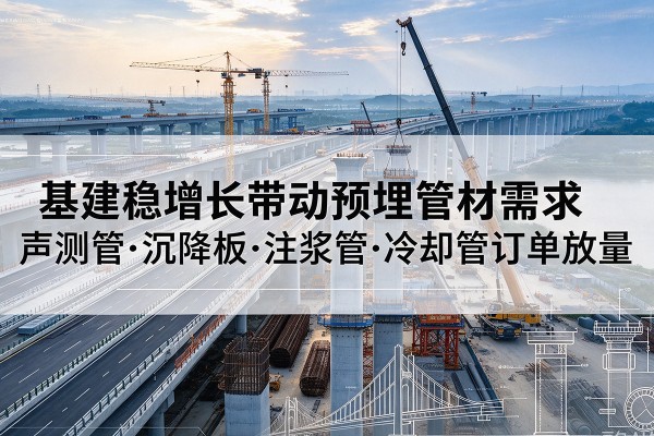 和顺基建稳增长带动预埋监测管材需求，声测管、沉降板、注浆管订单持续放量